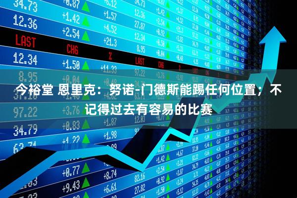 今裕堂 恩里克：努诺-门德斯能踢任何位置；不记得过去有容易的比赛