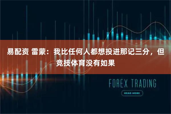 易配资 雷蒙：我比任何人都想投进那记三分，但竞技体育没有如果