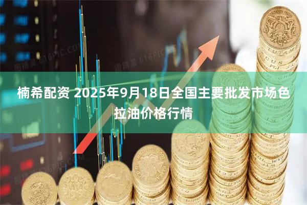 楠希配资 2025年9月18日全国主要批发市场色拉油价格行情