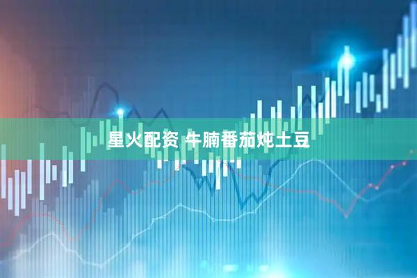 星火配资 牛腩番茄炖土豆
