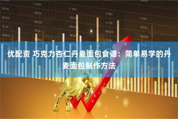 优配资 巧克力杏仁丹麦面包食谱：简单易学的丹麦面包制作方法