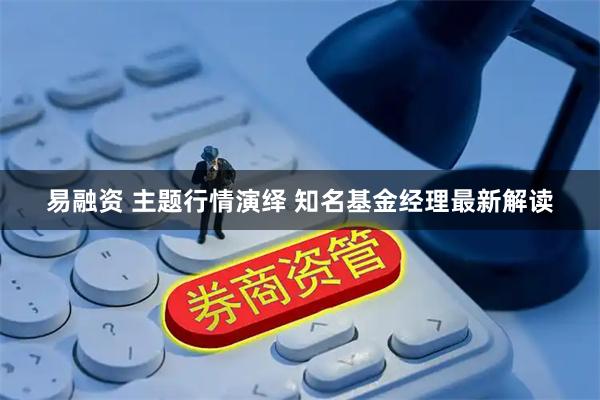 易融资 主题行情演绎 知名基金经理最新解读