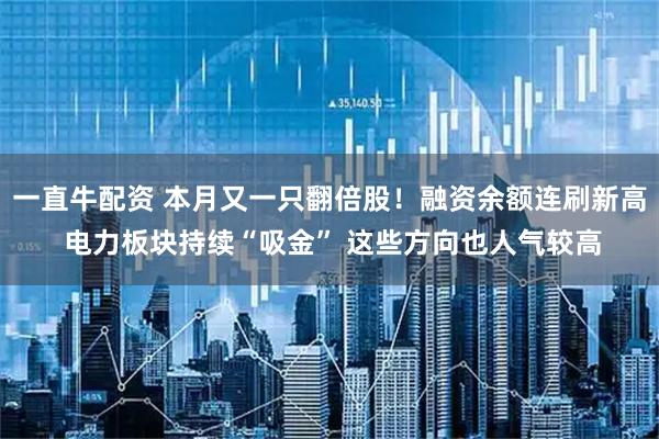 一直牛配资 本月又一只翻倍股！融资余额连刷新高 电力板块持续“吸金” 这些方向也人气较高