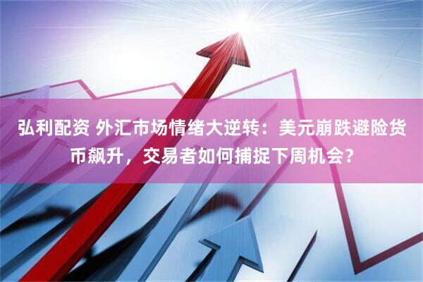 弘利配资 外汇市场情绪大逆转：美元崩跌避险货币飙升，交易者如何捕捉下周机会？