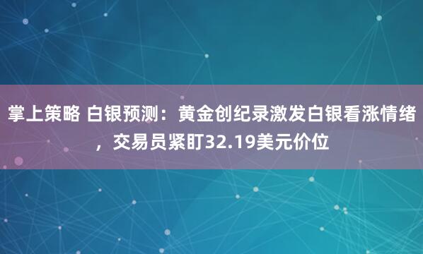 掌上策略 白银预测：黄金创纪录激发白银看涨情绪，交易员紧盯32.19美元价位