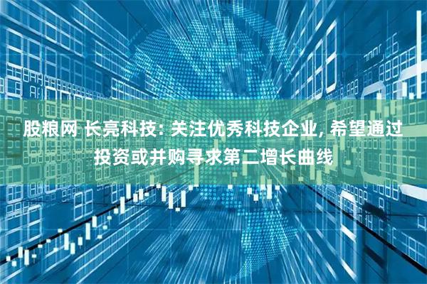 股粮网 长亮科技: 关注优秀科技企业, 希望通过投资或并购寻求第二增长曲线