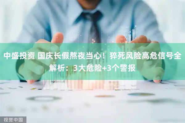 中盛投资 国庆长假熬夜当心！猝死风险高危信号全解析：3大危险+3个警报