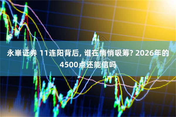 永崋证券 11连阳背后, 谁在悄悄吸筹? 2026年的4500点还能信吗