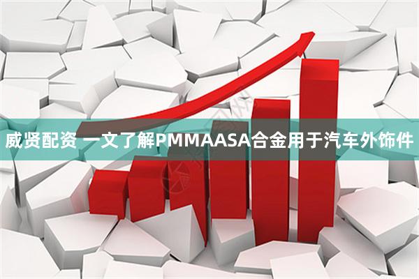 威贤配资 一文了解PMMAASA合金用于汽车外饰件