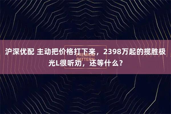沪深优配 主动把价格打下来，2398万起的揽胜极光L很听劝，还等什么？